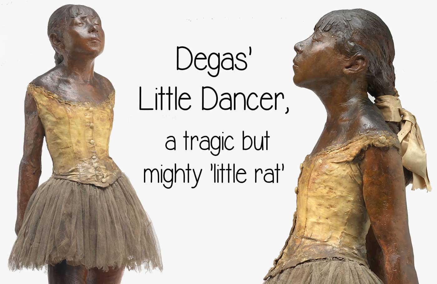 Degas' Little Dancer, a tragic but mighty 'little rat', the story of the Little Dancer, from 'vicious, ugly beast' to masterpiece